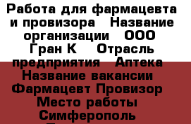 Работа для фармацевта и провизора › Название организации ­ ООО “Гран-К“ › Отрасль предприятия ­ Аптека › Название вакансии ­ Фармацевт Провизор › Место работы ­ Симферополь › Подчинение ­ Руководителю › Минимальный оклад ­ 25 000 - Крым Работа » Вакансии   